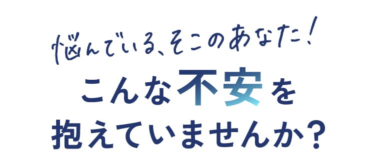 こんな不安を抱えていませんか？